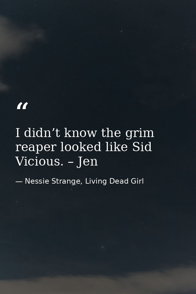 I didn’t know the grim reaper looked like Sid Vicious. – Jen — Nessie Strange, Living Dead Girl