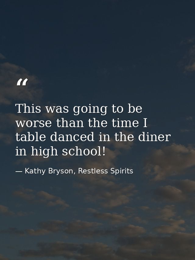 This was going to be worse than the time I table danced in the diner in high school! — Kathy Bryson, Restless Spirits