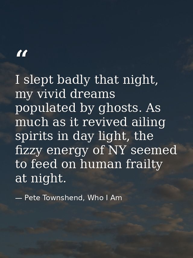 I slept badly that night, my vivid dreams populated by ghosts. As much as it revived ailing spirits in day light, the fi — Pete Townshend, Who I Am