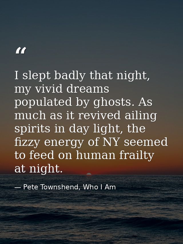 I slept badly that night, my vivid dreams populated by ghosts. As much as it revived ailing spirits in day light, the fi — Pete Townshend, Who I Am