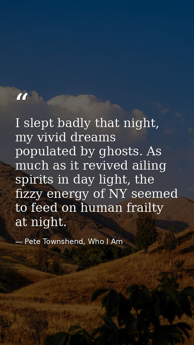 I slept badly that night, my vivid dreams populated by ghosts. As much as it revived ailing spirits in day light, the fi — Pete Townshend, Who I Am