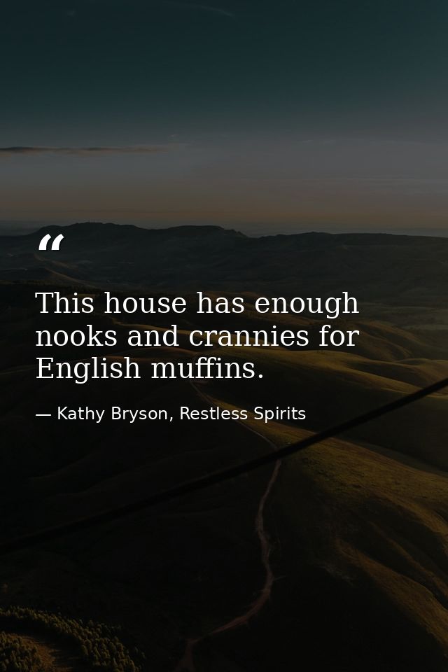 This house has enough nooks and crannies for English muffins. — Kathy Bryson, Restless Spirits