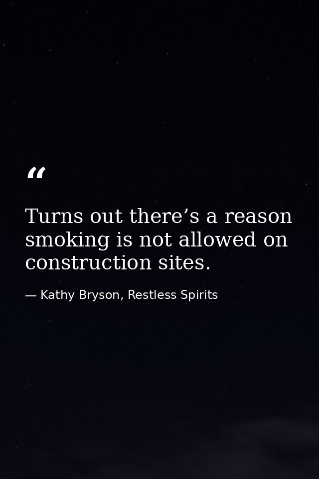 Turns out there’s a reason smoking is not allowed on construction sites. — Kathy Bryson, Restless Spirits