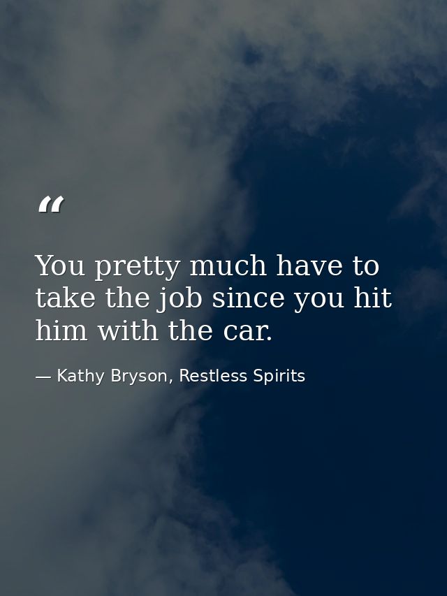 You pretty much have to take the job since you hit him with the car. — Kathy Bryson, Restless Spirits