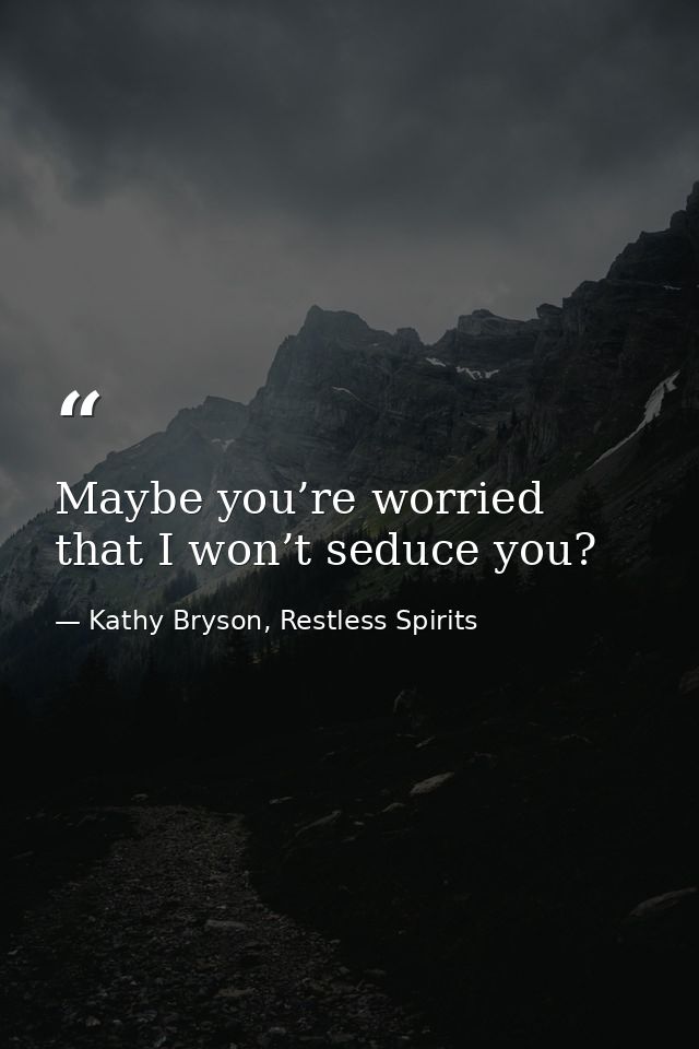 Maybe you’re worried that I won’t seduce you? — Kathy Bryson, Restless Spirits