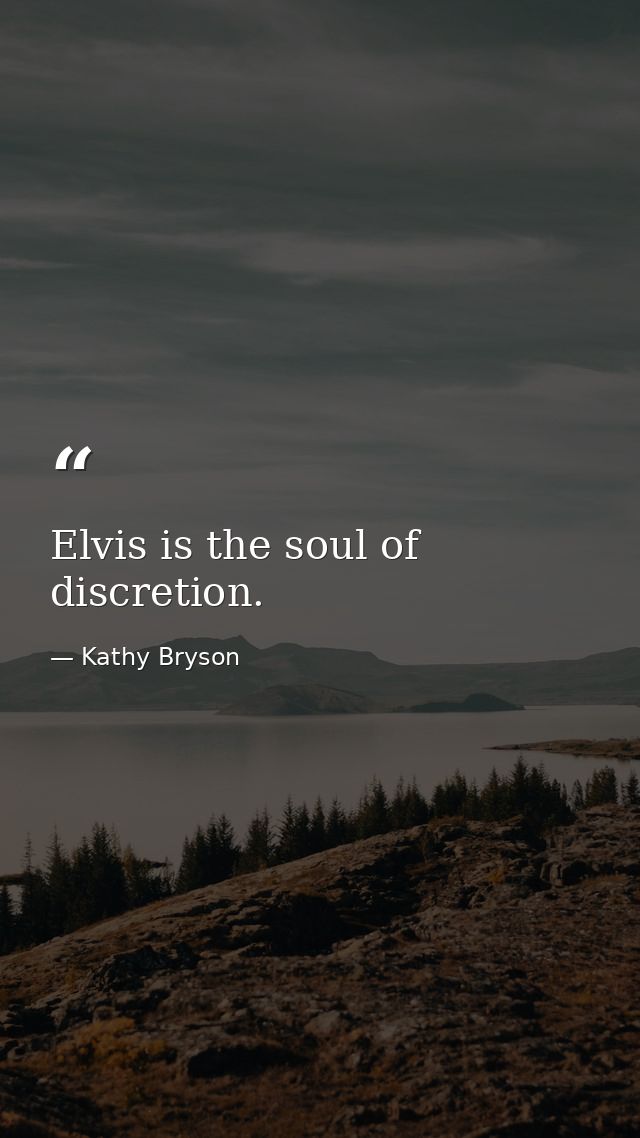 Elvis is the soul of discretion. — Kathy Bryson