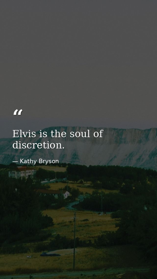 Elvis is the soul of discretion. — Kathy Bryson
