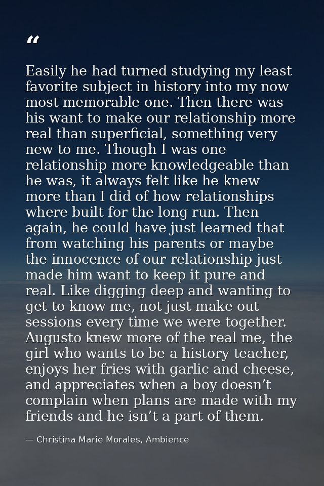 Easily he had turned studying my least favorite subject in history into my now most memorable one. Then there was his wa — Christina Marie Morales, Ambience