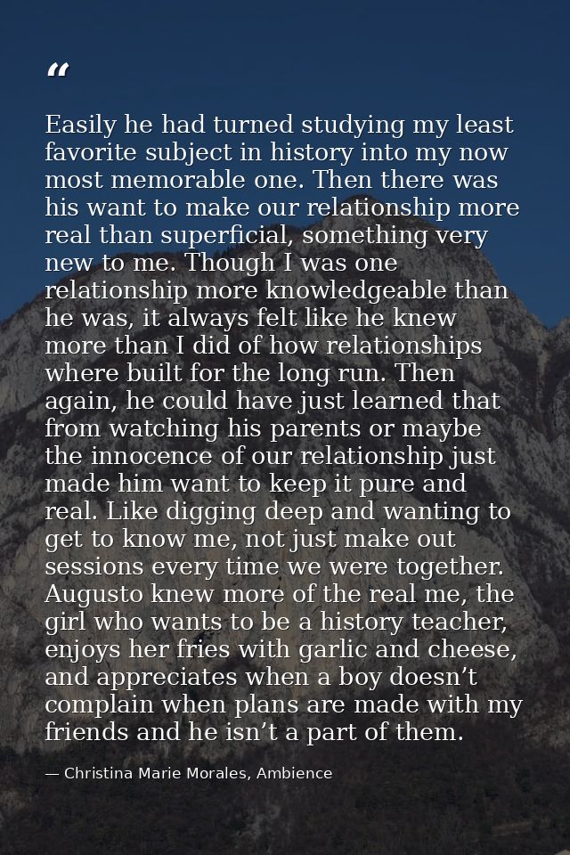 Easily he had turned studying my least favorite subject in history into my now most memorable one. Then there was his wa — Christina Marie Morales, Ambience