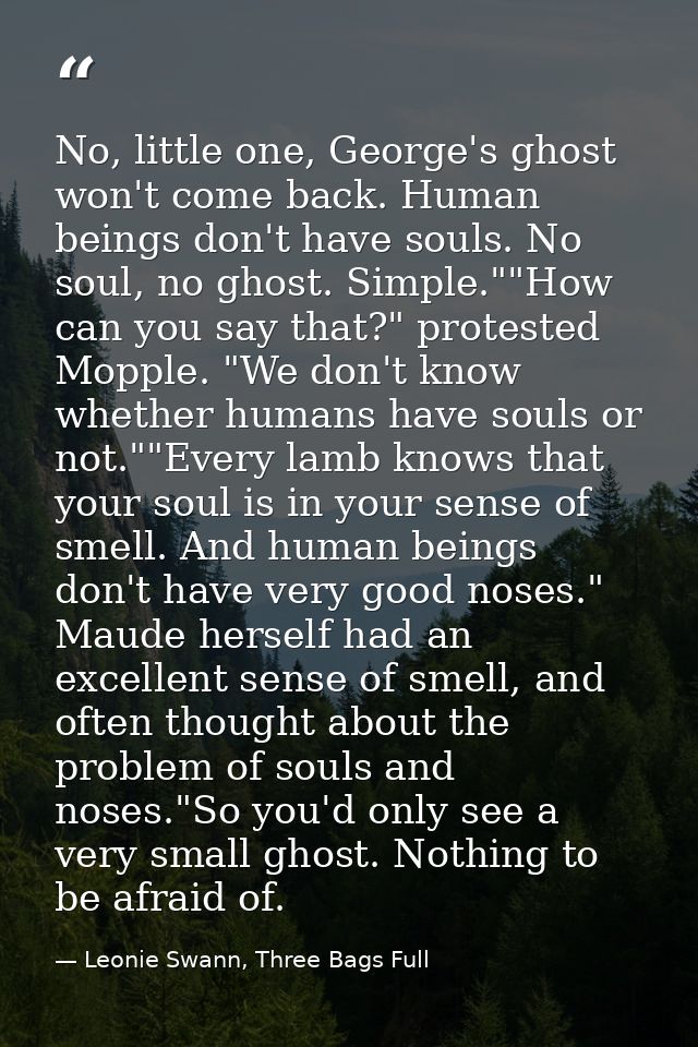 No, little one, George's ghost won't come back. Human beings don't have souls. No soul, no ghost. Simple.""How can you s — Leonie Swann, Three Bags Full