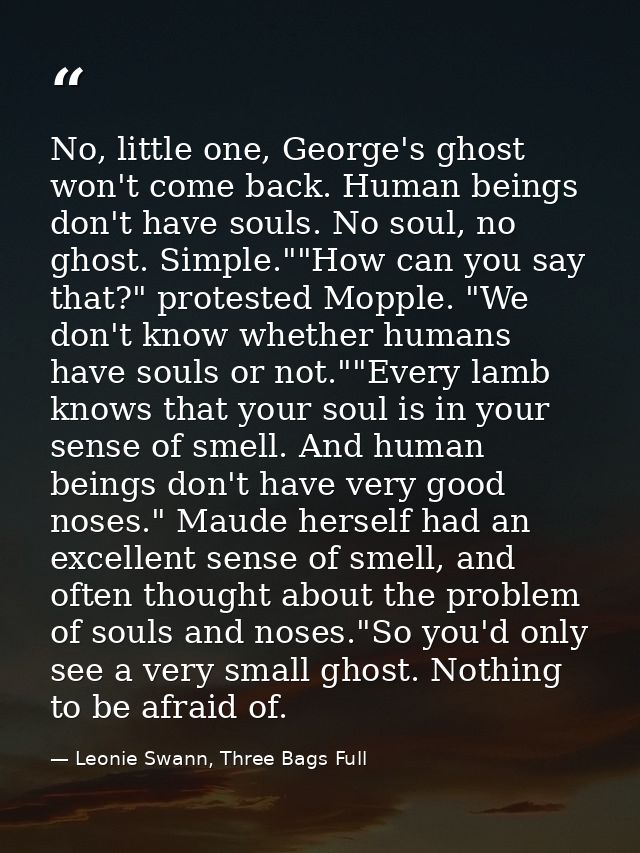 No, little one, George's ghost won't come back. Human beings don't have souls. No soul, no ghost. Simple.""How can you s — Leonie Swann, Three Bags Full
