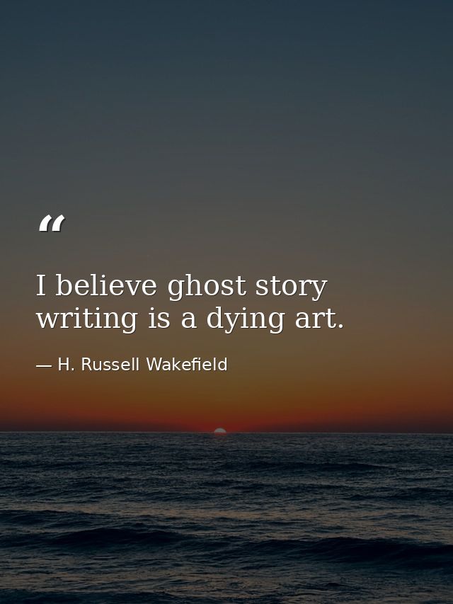 I believe ghost story writing is a dying art. — H. Russell Wakefield