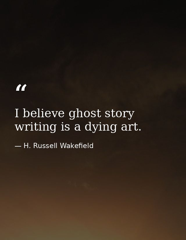 I believe ghost story writing is a dying art. — H. Russell Wakefield