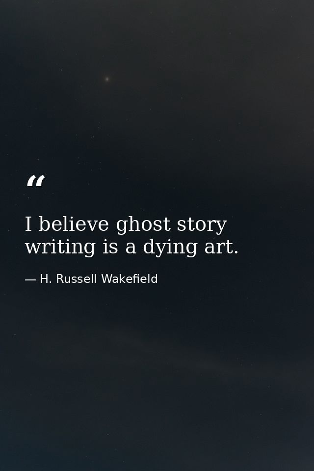 I believe ghost story writing is a dying art. — H. Russell Wakefield