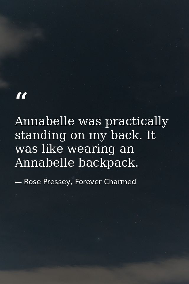 Annabelle was practically standing on my back. It was like wearing an Annabelle backpack. — Rose Pressey, Forever Charmed