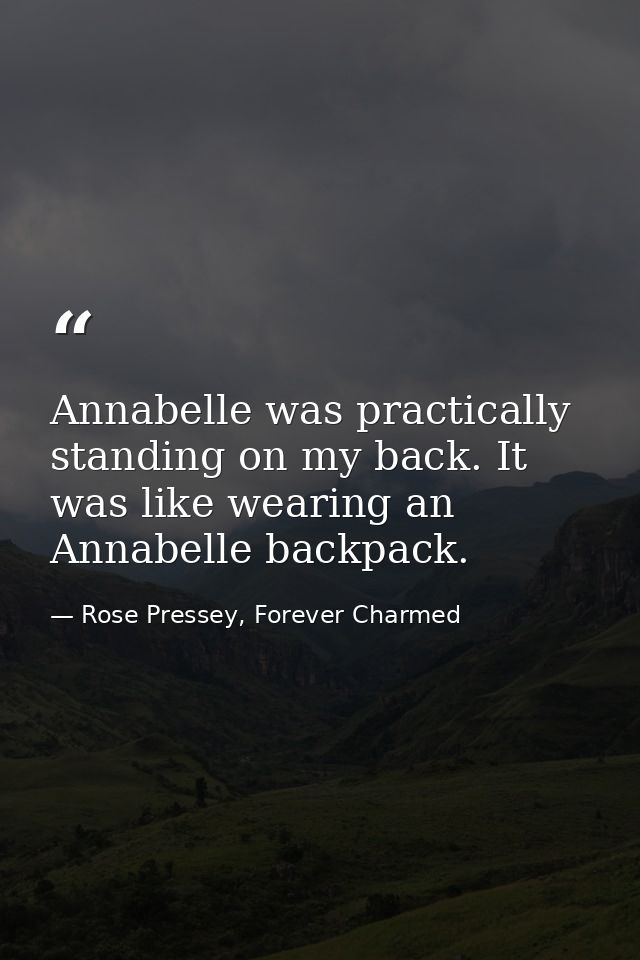 Annabelle was practically standing on my back. It was like wearing an Annabelle backpack. — Rose Pressey, Forever Charmed
