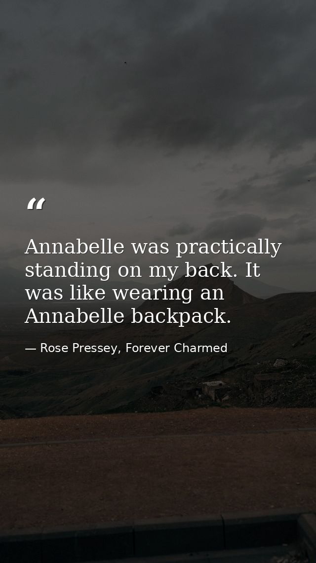 Annabelle was practically standing on my back. It was like wearing an Annabelle backpack. — Rose Pressey, Forever Charmed
