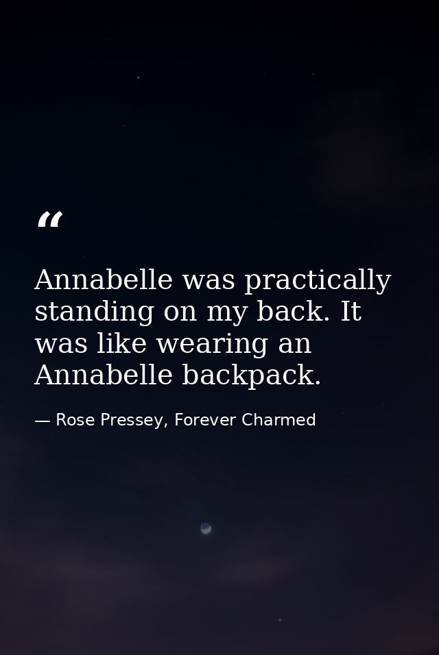 Annabelle was practically standing on my back. It was like wearing an Annabelle backpack. — Rose Pressey, Forever Charmed