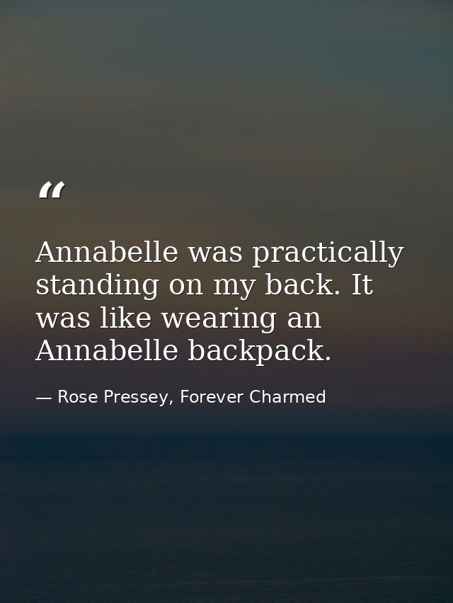 Annabelle was practically standing on my back. It was like wearing an Annabelle backpack. — Rose Pressey, Forever Charmed