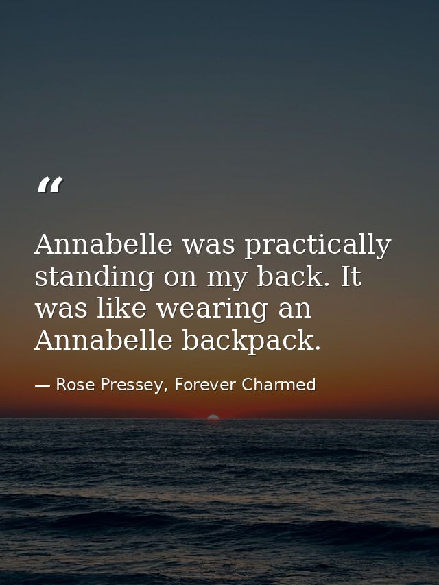 Annabelle was practically standing on my back. It was like wearing an Annabelle backpack. — Rose Pressey, Forever Charmed
