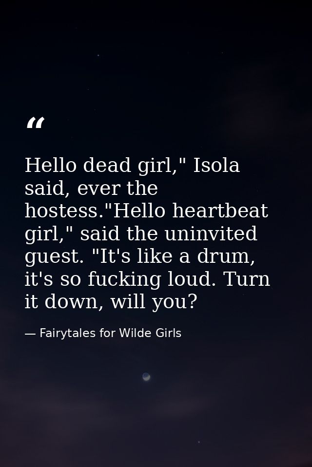 Hello dead girl," Isola said, ever the hostess."Hello heartbeat girl," said the uninvited guest. "It's like a drum, it's — Fairytales for Wilde Girls