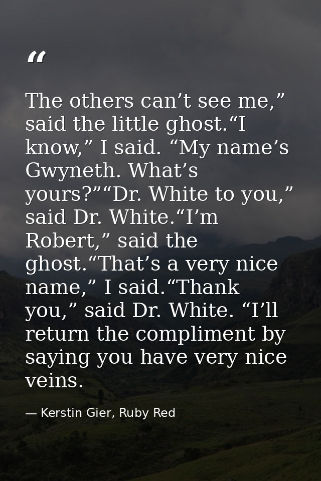 The others can’t see me,” said the little ghost.“I know,” I said. “My name’s Gwyneth. What’s yours?”“Dr. White to you,”  — Kerstin Gier, Ruby Red