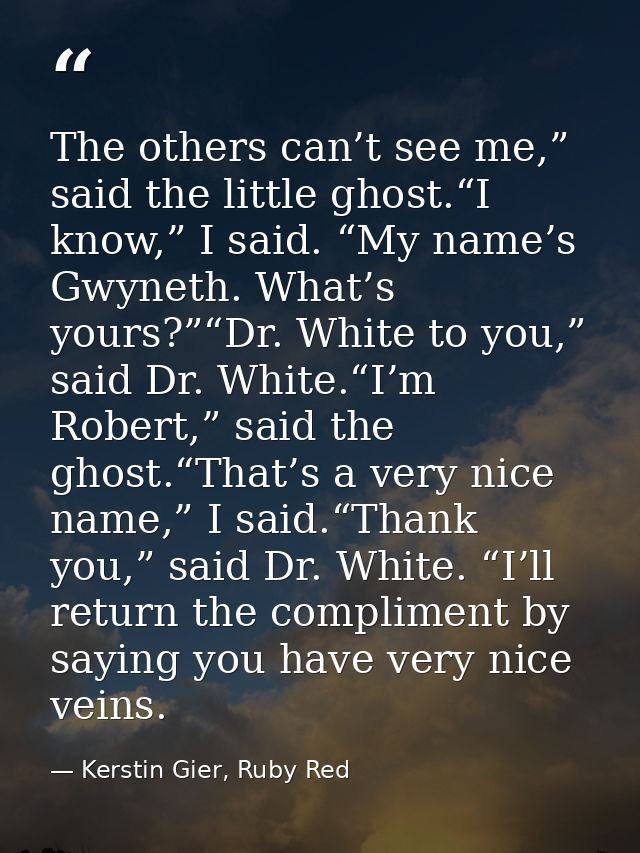 The others can’t see me,” said the little ghost.“I know,” I said. “My name’s Gwyneth. What’s yours?”“Dr. White to you,”  — Kerstin Gier, Ruby Red