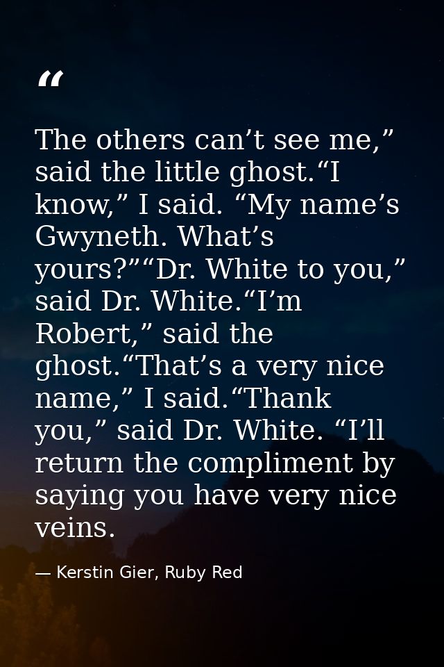 The others can’t see me,” said the little ghost.“I know,” I said. “My name’s Gwyneth. What’s yours?”“Dr. White to you,”  — Kerstin Gier, Ruby Red