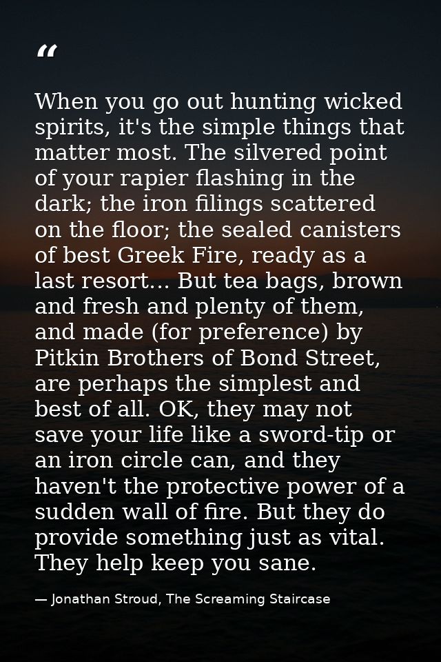 When you go out hunting wicked spirits, it's the simple things that matter most. The silvered point of your rapier flash — Jonathan Stroud, The Screaming Staircase