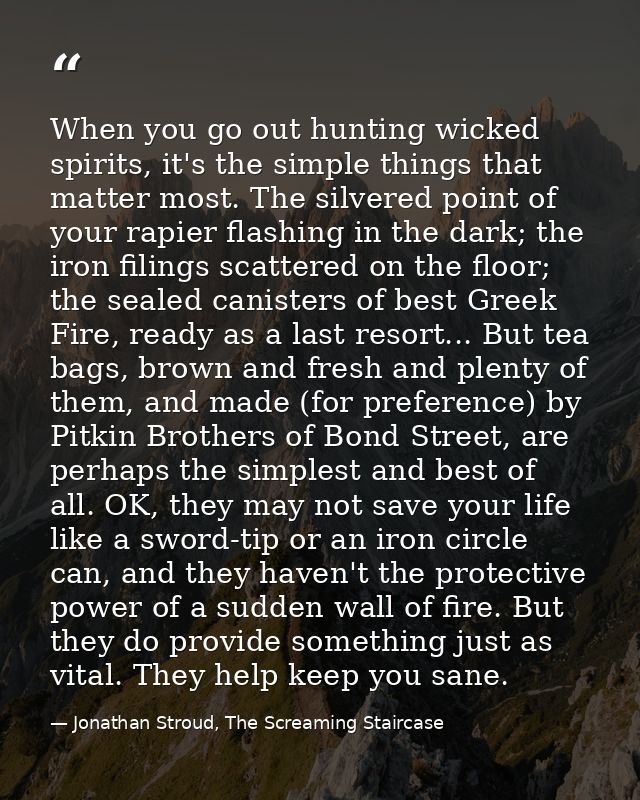 When you go out hunting wicked spirits, it's the simple things that matter most. The silvered point of your rapier flash — Jonathan Stroud, The Screaming Staircase