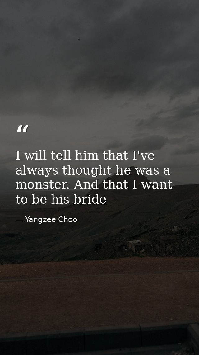 I will tell him that I've always thought he was a monster. And that I want to be his bride — Yangzee Choo