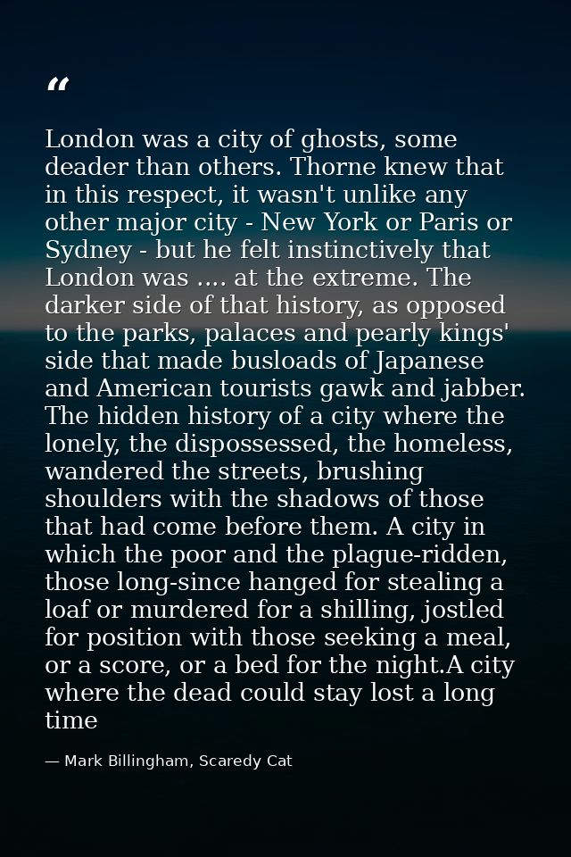 London was a city of ghosts, some deader than others. Thorne knew that in this respect, it wasn't unlike any other major — Mark Billingham, Scaredy Cat