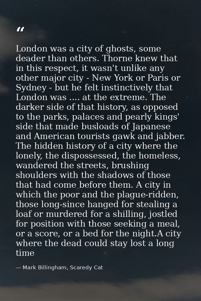 London was a city of ghosts, some deader than others. Thorne knew that in this respect, it wasn't unlike any other major — Mark Billingham, Scaredy Cat
