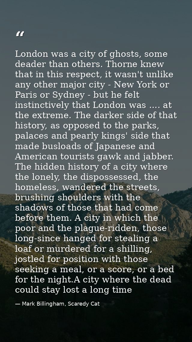 London was a city of ghosts, some deader than others. Thorne knew that in this respect, it wasn't unlike any other major — Mark Billingham, Scaredy Cat
