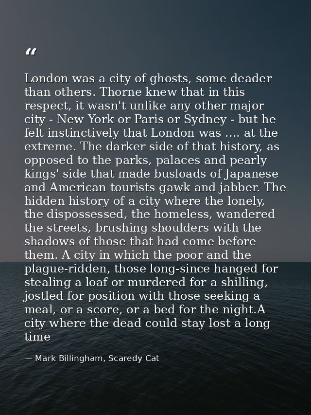 London was a city of ghosts, some deader than others. Thorne knew that in this respect, it wasn't unlike any other major — Mark Billingham, Scaredy Cat