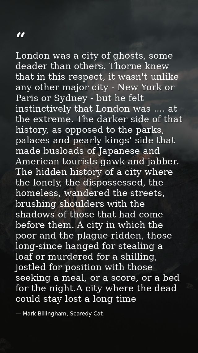 London was a city of ghosts, some deader than others. Thorne knew that in this respect, it wasn't unlike any other major — Mark Billingham, Scaredy Cat