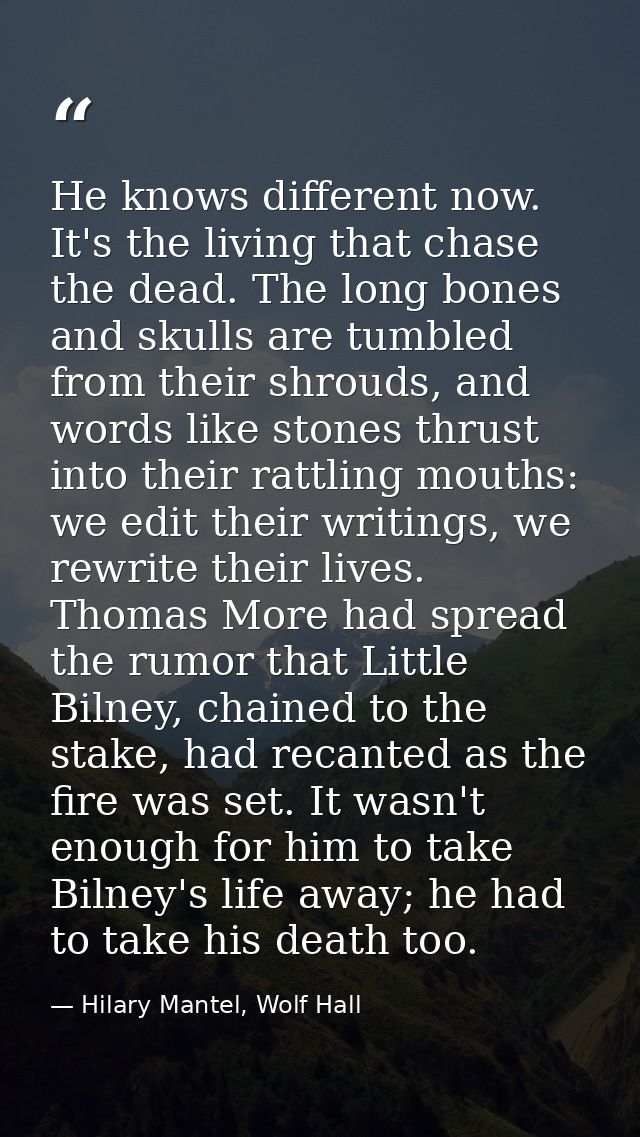 He knows different now. It's the living that chase the dead. The long bones and skulls are tumbled from their shrouds, a — Hilary Mantel, Wolf Hall