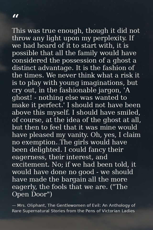 This was true enough, though it did not throw any light upon my perplexity. If we had heard of it to start with, it is p — Mrs. Oliphant, The Gentlewomen of Evil: An Anthology of Rare Supernatural Stories from the Pens of Victorian Ladies