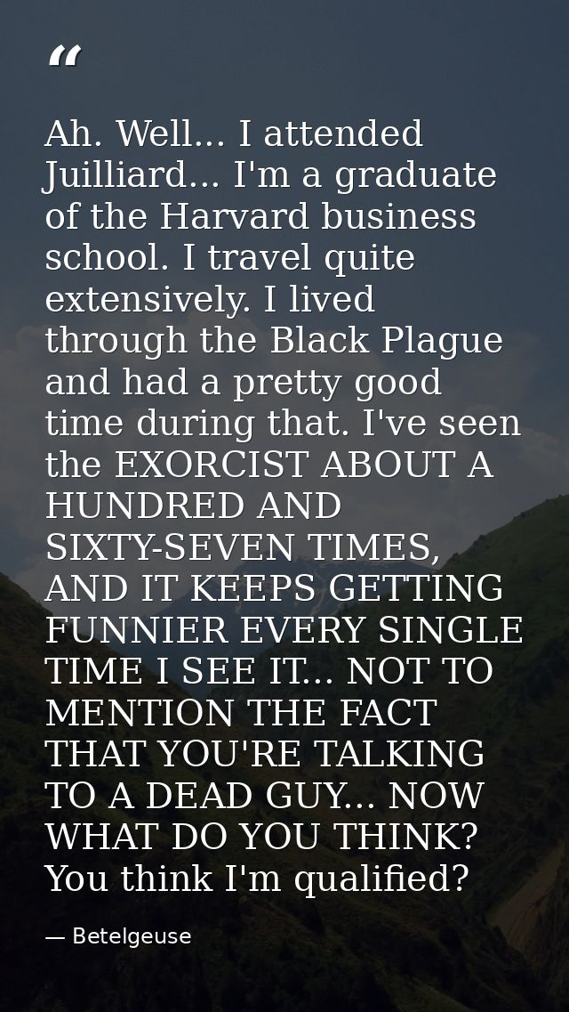 Ah. Well... I attended Juilliard... I'm a graduate of the Harvard business school. I travel quite extensively. I lived t — Betelgeuse
