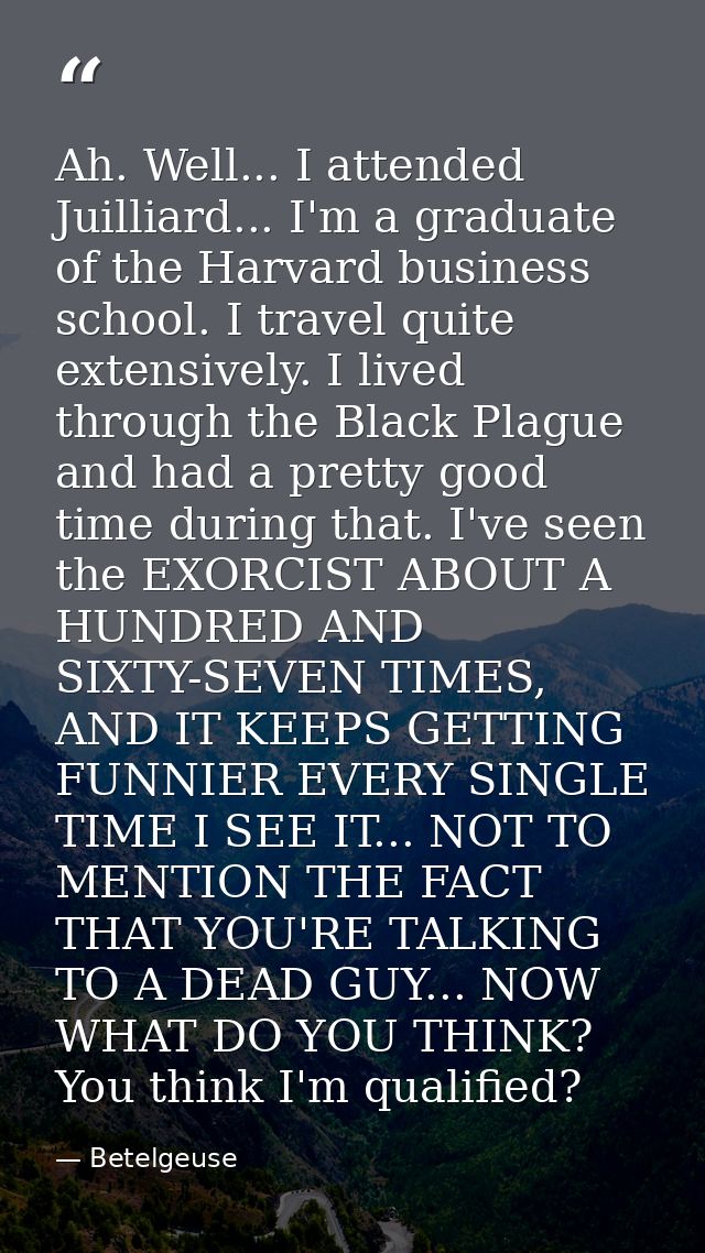 Ah. Well... I attended Juilliard... I'm a graduate of the Harvard business school. I travel quite extensively. I lived t — Betelgeuse