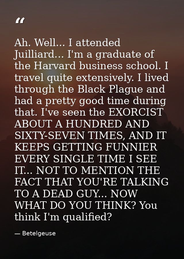 Ah. Well... I attended Juilliard... I'm a graduate of the Harvard business school. I travel quite extensively. I lived t — Betelgeuse