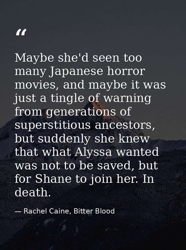 Maybe she'd seen too many Japanese horror movies, and maybe it was just a tingle of warning from generations of supersti — Rachel Caine, Bitter Blood