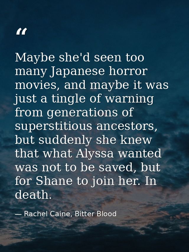 Maybe she'd seen too many Japanese horror movies, and maybe it was just a tingle of warning from generations of supersti — Rachel Caine, Bitter Blood
