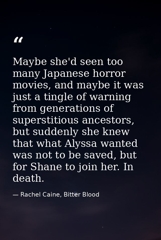 Maybe she'd seen too many Japanese horror movies, and maybe it was just a tingle of warning from generations of supersti — Rachel Caine, Bitter Blood