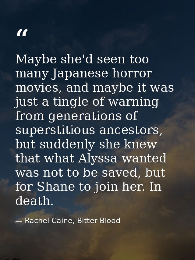 Maybe she'd seen too many Japanese horror movies, and maybe it was just a tingle of warning from generations of supersti — Rachel Caine, Bitter Blood