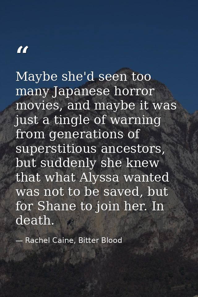 Maybe she'd seen too many Japanese horror movies, and maybe it was just a tingle of warning from generations of supersti — Rachel Caine, Bitter Blood
