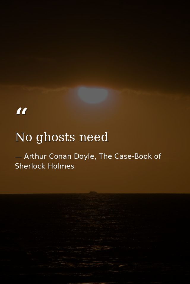 No ghosts need — Arthur Conan Doyle, The Case-Book of Sherlock Holmes
