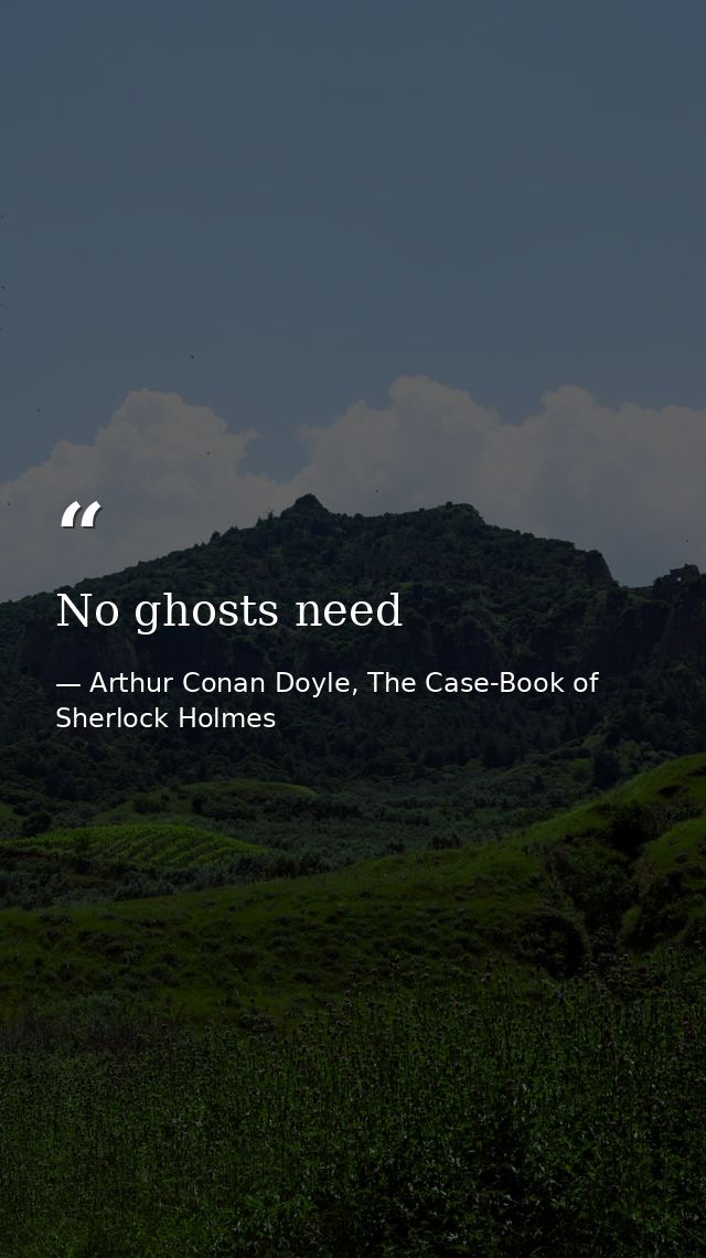 No ghosts need — Arthur Conan Doyle, The Case-Book of Sherlock Holmes