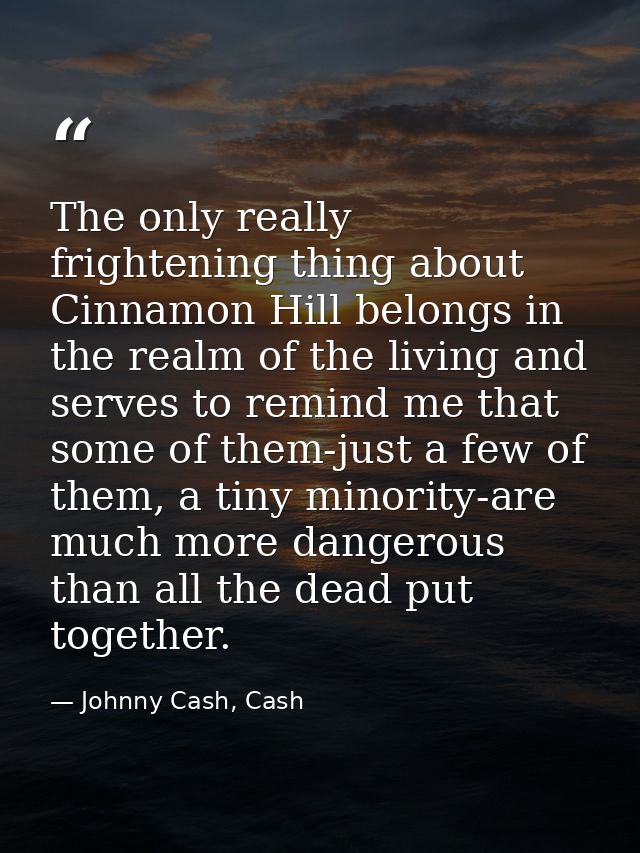 The only really frightening thing about Cinnamon Hill belongs in the realm of the living and serves to remind me that so — Johnny Cash, Cash