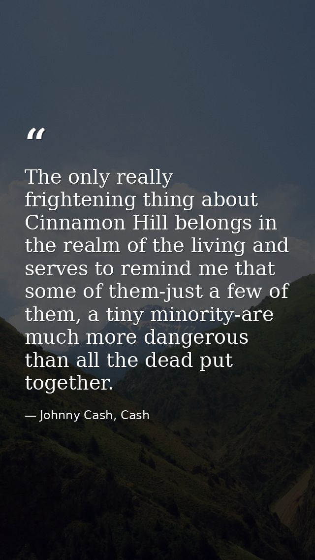 The only really frightening thing about Cinnamon Hill belongs in the realm of the living and serves to remind me that so — Johnny Cash, Cash